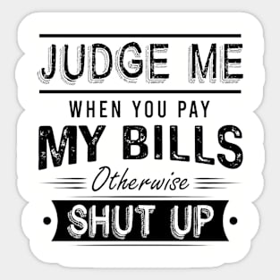 Judge Me When You Pay My Bills Otherwise Shut Up Sticker